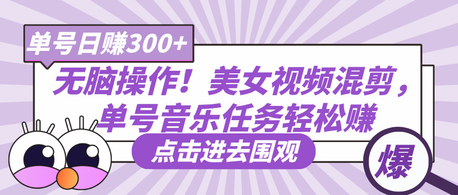 无脑操作！美女视频混剪，单号音乐任务轻松日赚300+