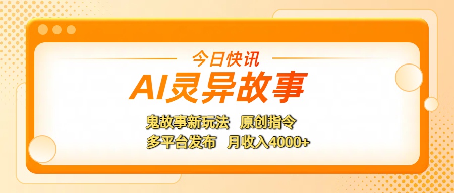 AI灵异故事，鬼故事新玩法，原创指令，多平台发布，月收入4000+