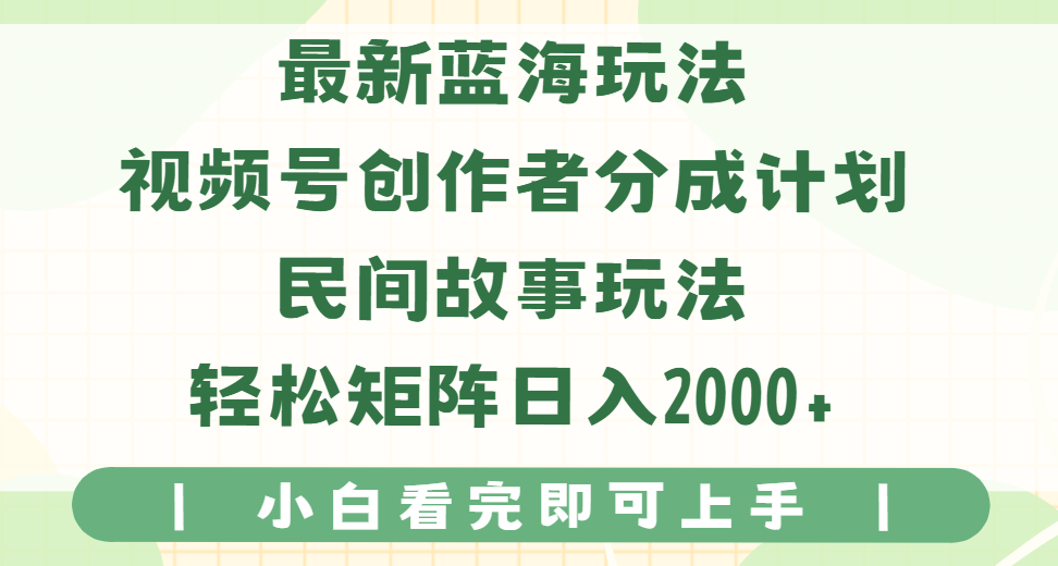 最新蓝海玩法视频号创作者分成民间故事玩法，AI一键生成爆款视频，轻松日入2000+