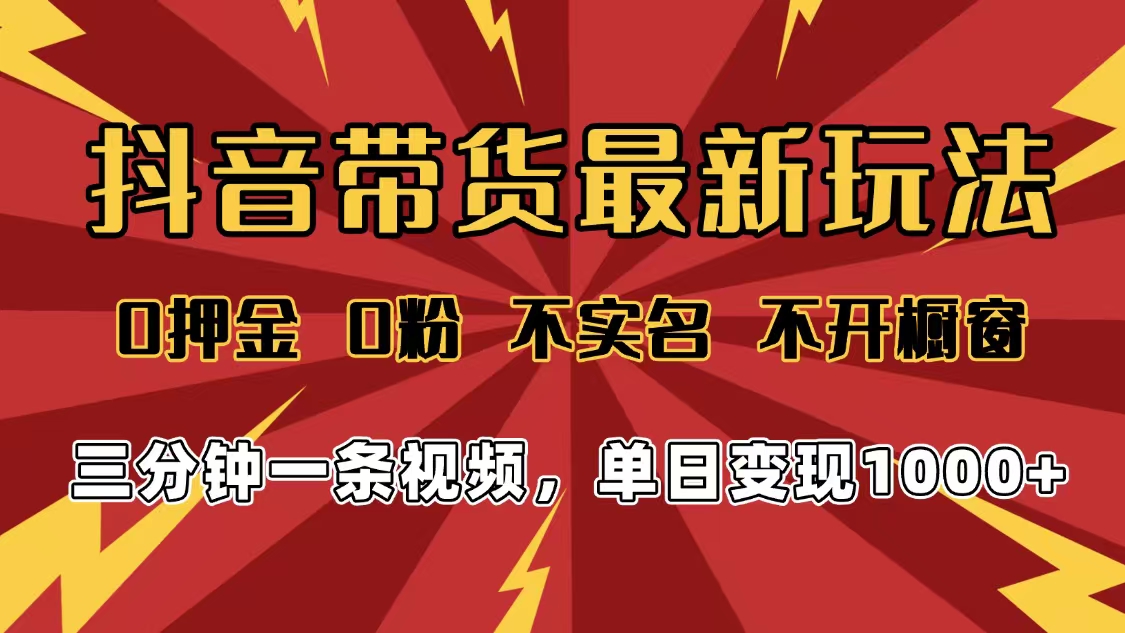 2025年抖音带货最新玩法，0押金0粉，不实名，不开橱窗，单日变现1000➕，小白最快当天见收益