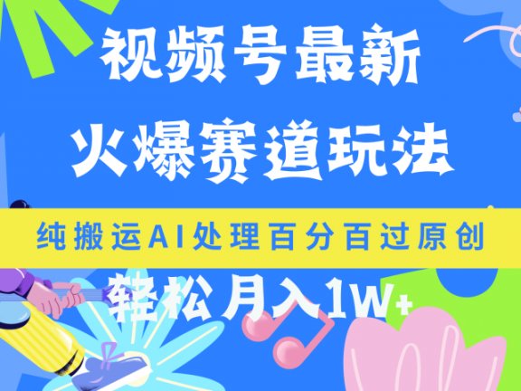 视频号最新爆火赛道玩法，纯搬运AI处理百分百过原创，轻松月入1W+