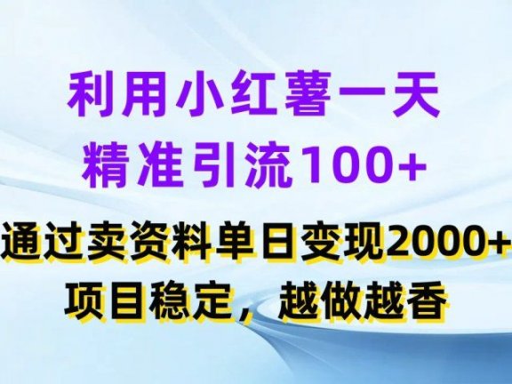 利用小红薯一天精准引流100+，通过卖资料单日变现2000+，项目稳定，越做越香