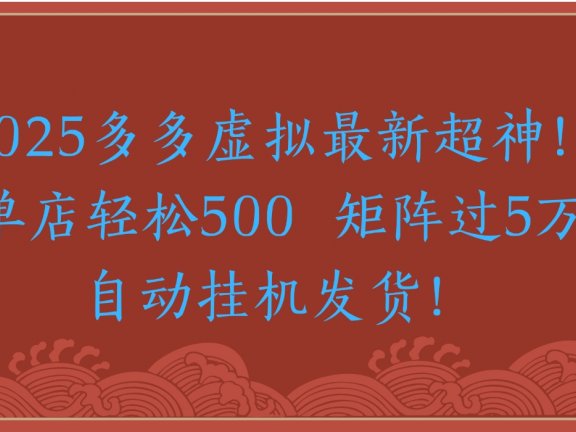 2025多多虚拟最新超神！单店轻松500 矩阵过5万自动挂机发货！