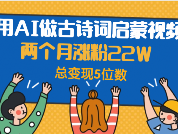 用AI做古诗词启蒙视频，两个月涨粉22W，总变现5位数