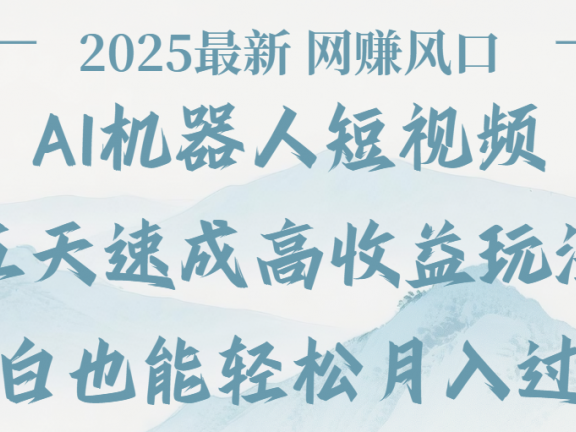 2025最新Ai 机器人短视频，网赚变现风口，五天速成高收益玩法，小白轻松月入过万
