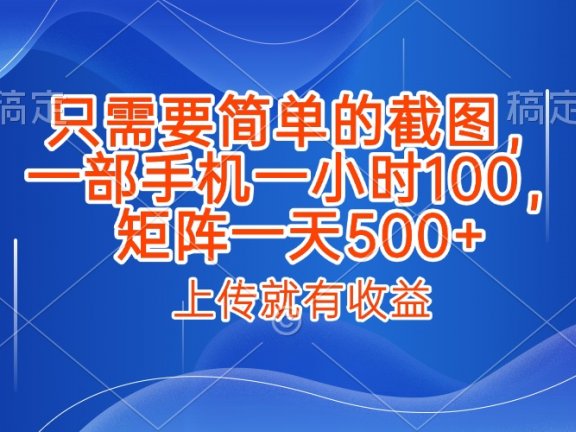 只需要简单的截图，上传就能有收益，一部手机不限地方不限时间，一小时100，矩阵放大一天500+