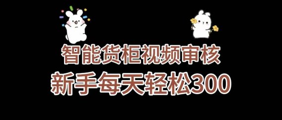《智能货柜视频审核，几秒一单，多劳多得，新人小白一天轻松 300+，零门槛》